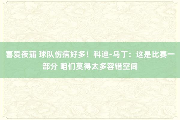 喜爱夜蒲 球队伤病好多！科迪-马丁：这是比赛一部分 咱们莫得太多容错空间