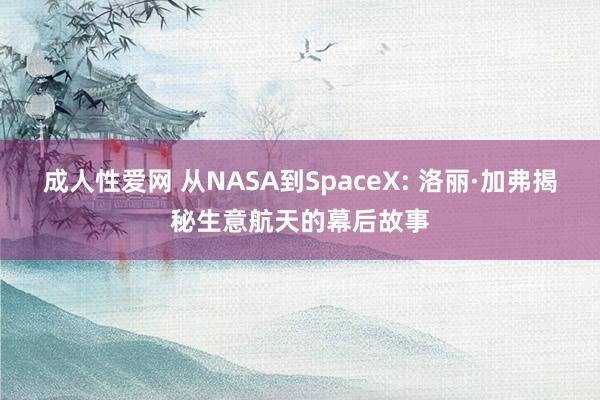 成人性爱网 从NASA到SpaceX: 洛丽·加弗揭秘生意航天的幕后故事