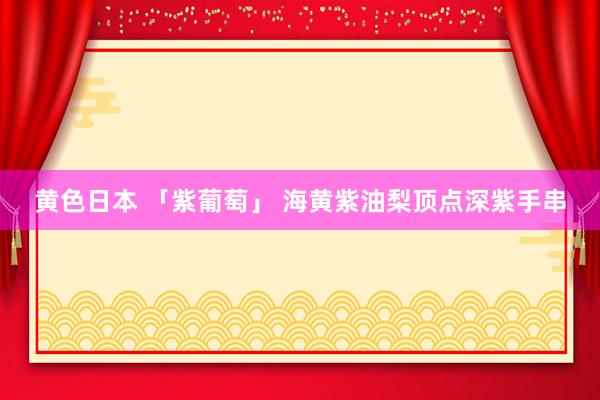 黄色日本 「紫葡萄」 海黄紫油梨顶点深紫手串