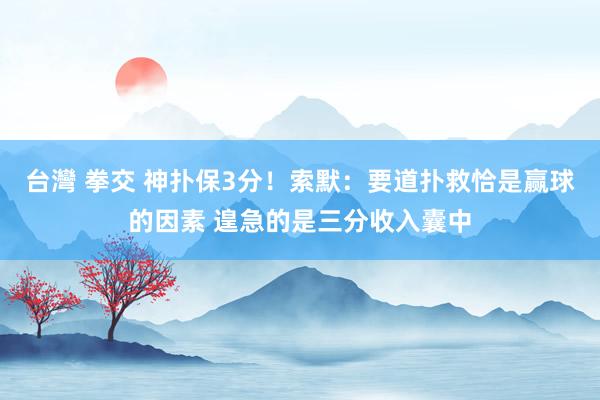 台灣 拳交 神扑保3分！索默：要道扑救恰是赢球的因素 遑急的是三分收入囊中