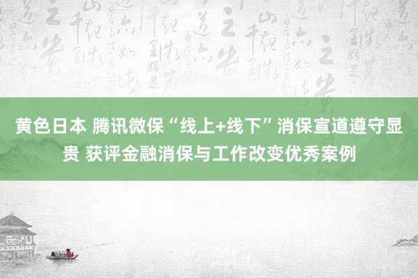 黄色日本 腾讯微保“线上+线下”消保宣道遵守显贵 获评金融消保与工作改变优秀案例