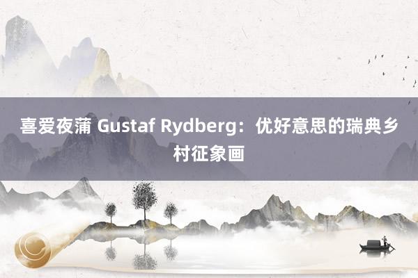 喜爱夜蒲 Gustaf Rydberg：优好意思的瑞典乡村征象画