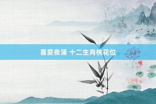 喜爱夜蒲 十二生肖桃花位