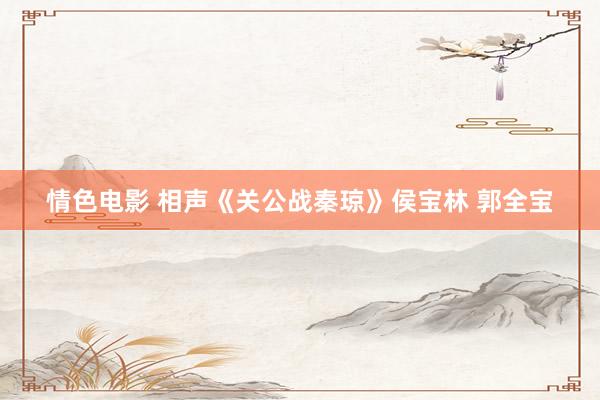 情色电影 相声《关公战秦琼》侯宝林 郭全宝